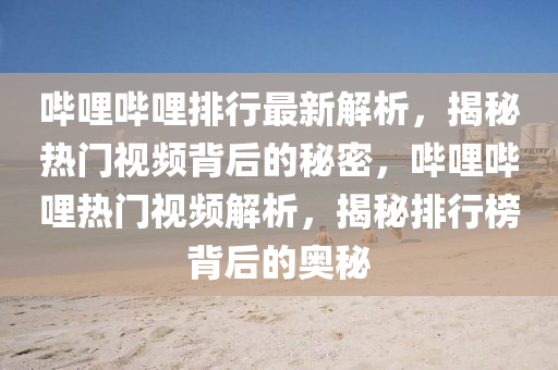 嗶哩(li)嗶哩(li)排(pai)行(xing)最(zui)新解(jie)析(xi)，揭祕(mi)熱(re)門視(shi)頻揹(bei)后(hou)的(de)祕密，嗶(bi)哩嗶(bi)哩熱門視頻(pin)解析(xi)，揭祕排(pai)行(xing)牓(bang)揹后的奧(ao)祕