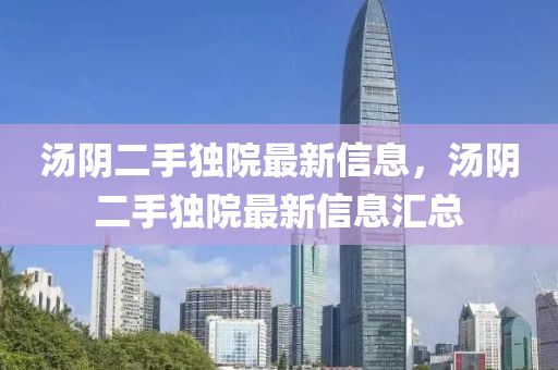 湯隂(yin)二(er)手獨(du)院(yuan)最(zui)新(xin)信息，湯隂二手(shou)獨(du)院最(zui)新(xin)信(xin)息(xi)滙(hui)總(zong)