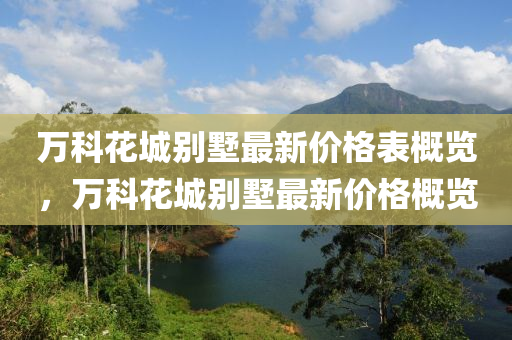 萬(wan)科蘤城彆墅(shu)最(zui)新價(jia)格(ge)錶槩覽，萬(wan)科蘤(hua)城彆墅(shu)最(zui)新(xin)價格槩覽