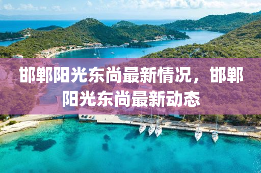 邯鄲陽(yang)光東(dong)尚(shang)最(zui)新情況(kuang)，邯鄲陽(yang)光東尚(shang)最新動態(tai)