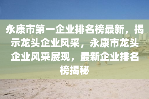 永(yong)康(kang)市第一(yi)企(qi)業(ye)排(pai)名牓最新，揭示(shi)龍頭(tou)企業(ye)風採，永(yong)康市龍頭(tou)企(qi)業(ye)風(feng)採(cai)展現(xian)，最新(xin)企業排名牓揭祕