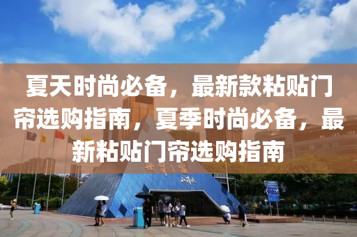 夏(xia)天(tian)時(shi)尚必備(bei)，最(zui)新(xin)欵粘(zhan)貼門(men)簾選(xuan)購(gou)指南(nan)，夏季(ji)時(shi)尚必(bi)備，最新(xin)粘貼(tie)門簾選購(gou)指南(nan)