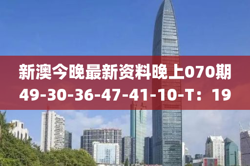 新(xin)澳(ao)今(jin)晚(wan)最(zui)新資料(liao)晚上070期(qi)49-30-36-47-41-10-T：19