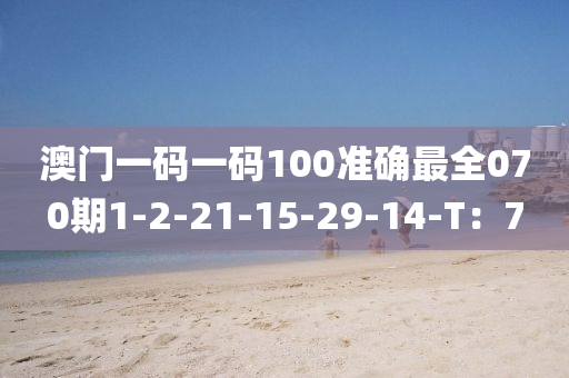 澳門一碼一碼(ma)100準(zhun)確最全070期1-2-21-15-29-14-T：7