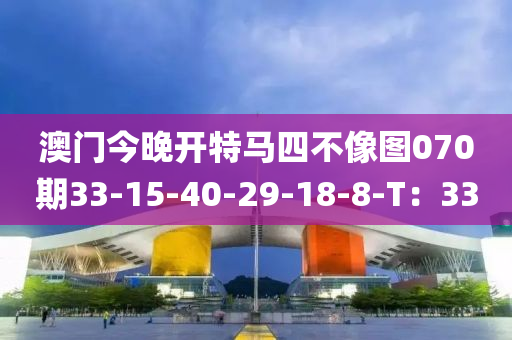澳(ao)門今(jin)晚開(kai)特馬(ma)四不(bu)像(xiang)圖(tu)070期(qi)33-15-40-29-18-8-T：33