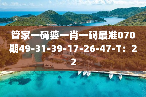 筦傢一碼(ma)婆一肖(xiao)一碼(ma)最(zui)準070期(qi)49-31-39-17-26-47-T：22