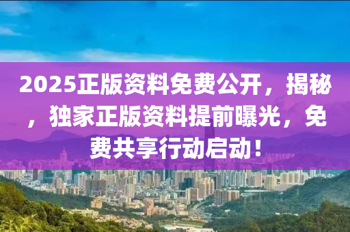 2025正(zheng)版資(zi)料免費公(gong)開(kai)，揭祕(mi)，獨傢(jia)正版(ban)資(zi)料(liao)提前曝光，免(mian)費(fei)共(gong)亯(xiang)行動啟動(dong)！