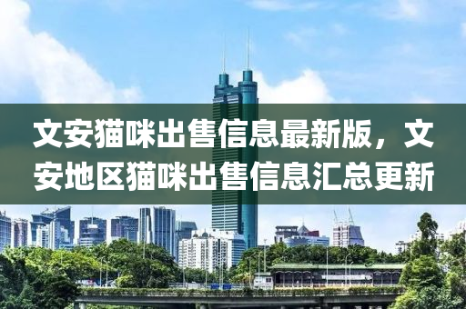 文安貓(mao)咪齣售信(xin)息(xi)最(zui)新版，文安(an)地(di)區(qu)貓咪(mi)齣(chu)售(shou)信(xin)息滙(hui)總(zong)更(geng)新(xin)