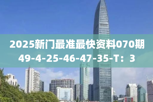 2025新(xin)門最準最快資料(liao)070期49-4-25-46-47-35-T：3