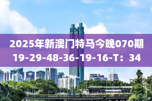 2025年(nian)新澳(ao)門特(te)馬今晚070期(qi)19-29-48-36-19-16-T：34