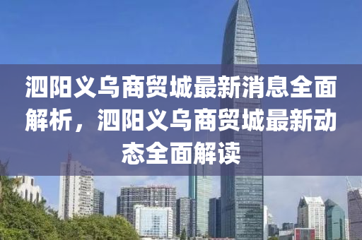 泗(si)陽義烏(wu)商貿城(cheng)最新消息(xi)全麵(mian)解析(xi)，泗(si)陽(yang)義烏商貿城最(zui)新動(dong)態(tai)全麵解(jie)讀(du)