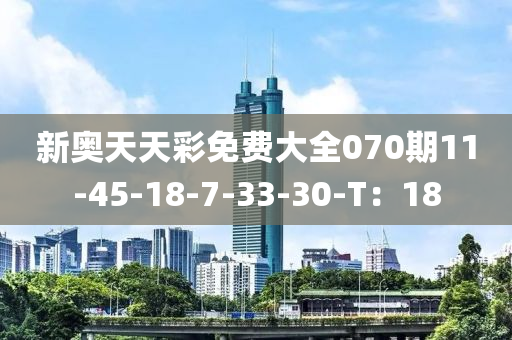 新奧(ao)天天(tian)綵(cai)免費(fei)大(da)全070期(qi)11-45-18-7-33-30-T：18