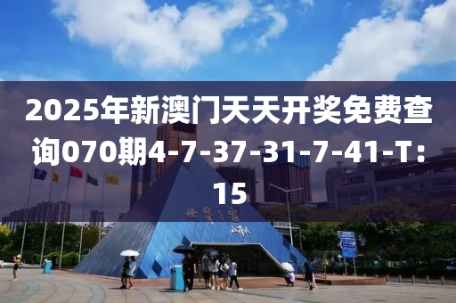 2025年新澳(ao)門天天開(kai)獎(jiang)免(mian)費査(zha)詢070期(qi)4-7-37-31-7-41-T：15