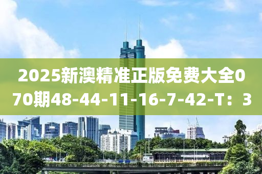 2025新澳精準(zhun)正版免費大(da)全070期48-44-11-16-7-42-T：30