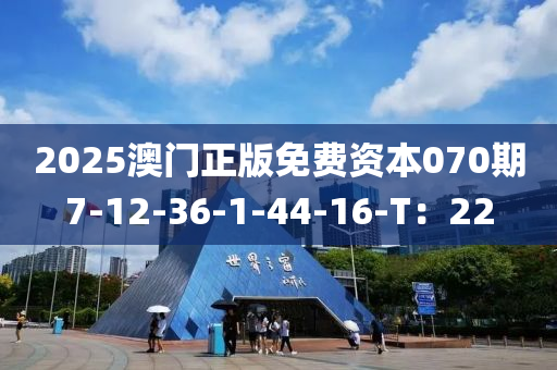2025澳門正版免(mian)費資(zi)本070期7-12-36-1-44-16-T：22