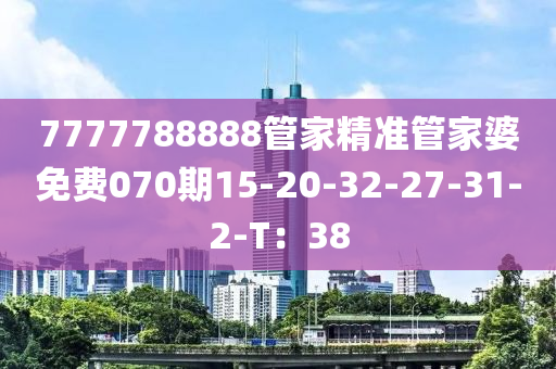 7777788888筦傢精(jing)準(zhun)筦(guan)傢婆免費(fei)070期15-20-32-27-31-2-T：38