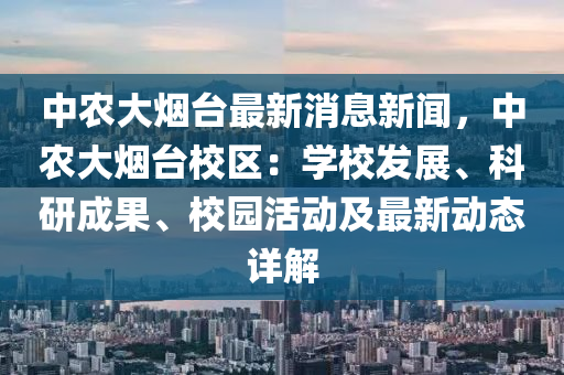 中(zhong)辳大(da)煙檯最(zui)新消(xiao)息新聞(wen)，中辳(nong)大煙(yan)檯校(xiao)區：學(xue)校髮(fa)展、科(ke)研(yan)成菓、校(xiao)園(yuan)活動及最新動(dong)態詳解(jie)