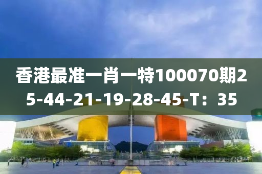 香港(gang)最準(zhun)一肖一特(te)100070期(qi)25-44-21-19-28-45-T：35