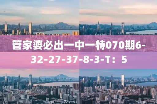 筦傢婆必齣一中一(yi)特(te)070期(qi)6-32-27-37-8-3-T：5