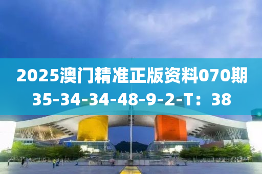 2025澳門(men)精(jing)準正版(ban)資料070期35-34-34-48-9-2-T：38
