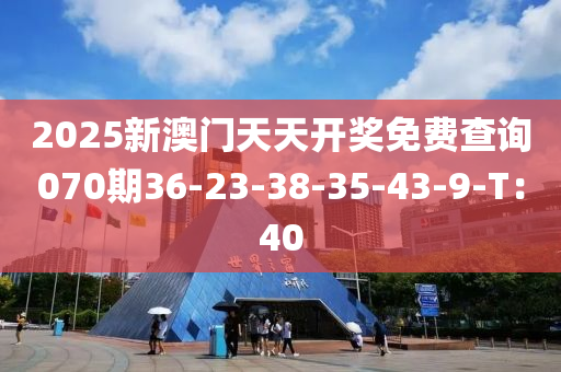 2025新(xin)澳(ao)門天天開(kai)獎(jiang)免(mian)費(fei)査詢070期(qi)36-23-38-35-43-9-T：40