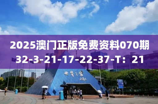 2025澳門正版(ban)免費(fei)資(zi)料070期(qi)32-3-21-17-22-37-T：21