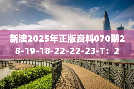 新澳2025年正版(ban)資(zi)料070期28-19-18-22-22-23-T：2