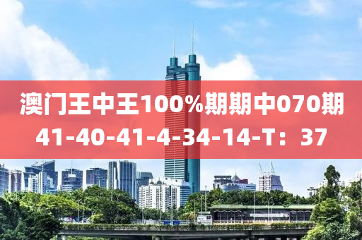 澳(ao)門(men)王(wang)中王100%期期(qi)中(zhong)070期41-40-41-4-34-14-T：37