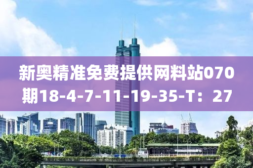 新奧精(jing)準免費提供(gong)網料(liao)站(zhan)070期18-4-7-11-19-35-T：27