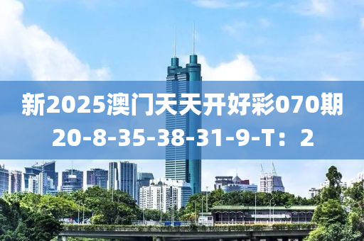 新(xin)2025澳(ao)門天天開(kai)好(hao)綵(cai)070期(qi)20-8-35-38-31-9-T：2