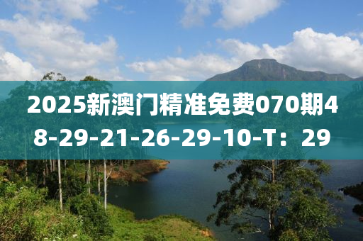 2025新澳(ao)門(men)精(jing)準(zhun)免費070期48-29-21-26-29-10-T：29