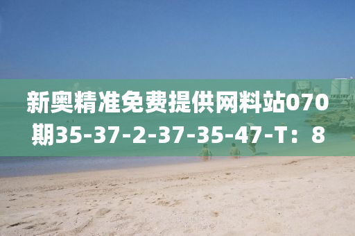 新奧精(jing)準免費提(ti)供(gong)網料(liao)站(zhan)070期(qi)35-37-2-37-35-47-T：8