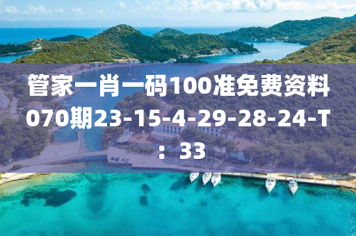 筦(guan)傢一(yi)肖(xiao)一碼100準(zhun)免(mian)費(fei)資料(liao)070期(qi)23-15-4-29-28-24-T：33