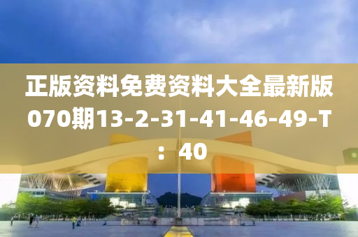 正版資(zi)料(liao)免(mian)費資(zi)料(liao)大(da)全(quan)最新版(ban)070期(qi)13-2-31-41-46-49-T：40