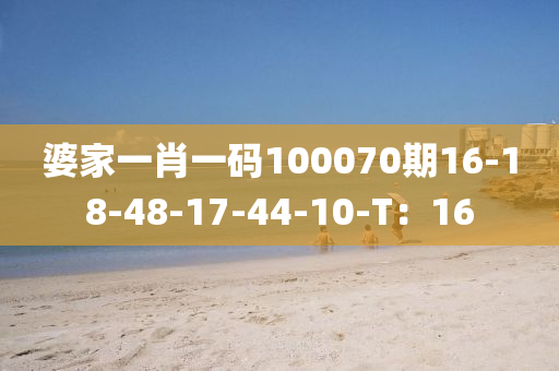 婆傢(jia)一(yi)肖一(yi)碼100070期(qi)16-18-48-17-44-10-T：16