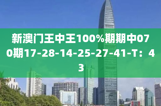 新澳門王(wang)中(zhong)王100%期(qi)期(qi)中(zhong)070期17-28-14-25-27-41-T：43