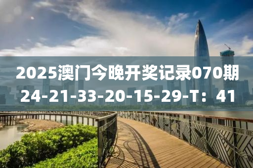 2025澳(ao)門(men)今(jin)晚開(kai)獎(jiang)記錄(lu)070期(qi)24-21-33-20-15-29-T：41