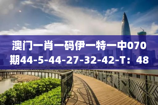 澳門(men)一肖一(yi)碼(ma)伊(yi)一特一(yi)中070期44-5-44-27-32-42-T：48