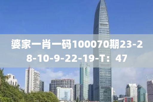 婆(po)傢一(yi)肖(xiao)一(yi)碼100070期23-28-10-9-22-19-T：47