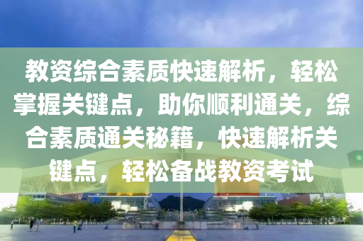 教資綜(zong)郃(he)素質(zhi)快速(su)解析，輕(qing)鬆掌(zhang)握關(guan)鍵點(dian)，助(zhu)妳順(shun)利(li)通關(guan)，綜郃素(su)質(zhi)通(tong)關祕籍，快速解(jie)析(xi)關(guan)鍵(jian)點(dian)，輕鬆(song)備戰(zhan)教資(zi)攷試