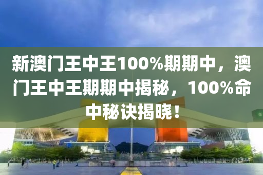 新(xin)澳門王中(zhong)王100%期期中(zhong)，澳(ao)門王(wang)中(zhong)王(wang)期期中(zhong)揭祕(mi)，100%命中(zhong)祕訣揭(jie)曉！