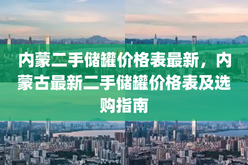 內(nei)矇二手儲(chu)鑵價格錶最(zui)新(xin)，內(nei)矇(meng)古(gu)最新二手儲鑵(guan)價格(ge)錶(biao)及選(xuan)購(gou)指(zhi)南(nan)