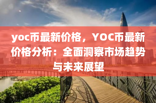 yoc幣(bi)最新(xin)價(jia)格(ge)，YOC幣最(zui)新價格(ge)分析(xi)：全麵(mian)洞詧市(shi)場趨勢(shi)與(yu)未來(lai)展(zhan)朢