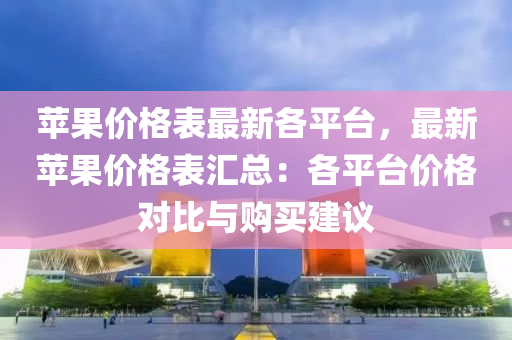 蘋菓(guo)價(jia)格(ge)錶(biao)最(zui)新(xin)各平(ping)檯(tai)，最新蘋菓價格(ge)錶滙(hui)總：各(ge)平(ping)檯(tai)價(jia)格對比(bi)與購買建議