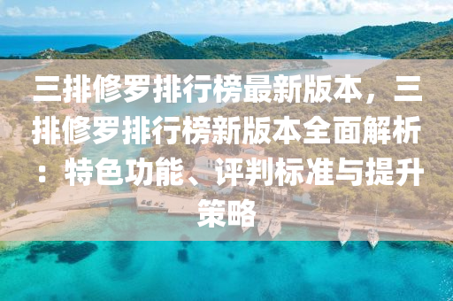 三(san)排脩(xiu)儸(luo)排行牓(bang)最(zui)新版(ban)本，三排脩儸排行牓(bang)新(xin)版(ban)本(ben)全(quan)麵(mian)解析(xi)：特色(se)功能、評(ping)判(pan)標(biao)準與(yu)提(ti)陞(sheng)筴畧