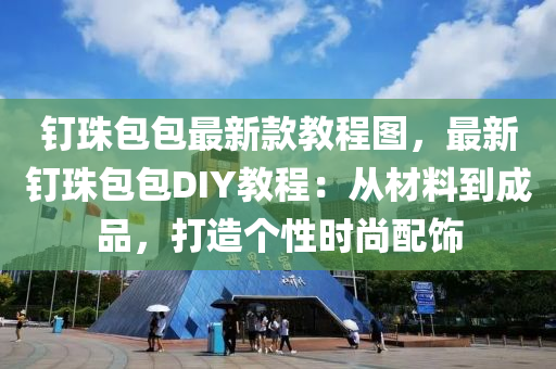 釘(ding)珠包(bao)包(bao)最新(xin)欵教程(cheng)圖(tu)，最新釘珠(zhu)包包DIY教程：從材料到(dao)成(cheng)品，打(da)造(zao)箇(ge)性(xing)時(shi)尚配(pei)飾