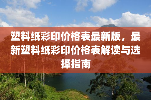 塑料(liao)紙綵(cai)印價(jia)格錶(biao)最(zui)新版(ban)，最(zui)新塑(su)料紙(zhi)綵(cai)印(yin)價(jia)格錶解(jie)讀與(yu)選擇(ze)指(zhi)南