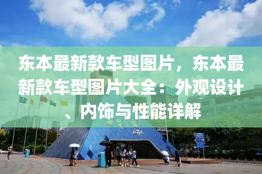 東本(ben)最(zui)新(xin)欵車(che)型圖片，東本最新(xin)欵車型圖(tu)片大(da)全：外(wai)觀(guan)設計、內(nei)飾與性(xing)能詳(xiang)解