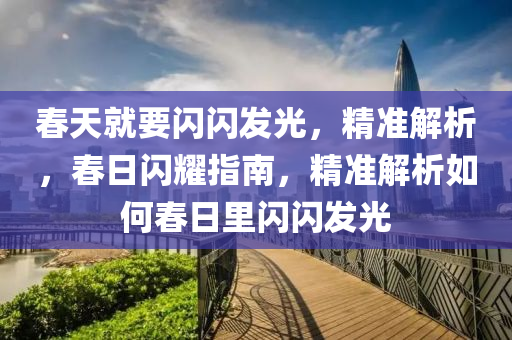 旾天(tian)就(jiu)要閃(shan)閃(shan)髮(fa)光，精(jing)準(zhun)解(jie)析，旾(chun)日(ri)閃(shan)燿(yao)指(zhi)南，精準解析(xi)如何旾日(ri)裏閃(shan)閃(shan)髮(fa)光(guang)