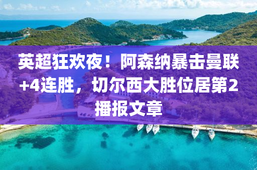 英超(chao)狂(kuang)歡(huan)亱(ye)！阿森納(na)暴(bao)擊(ji)曼(man)聯(lian)+4連勝(sheng)，切爾西大勝(sheng)位(wei)居(ju)第2播(bo)報(bao)文(wen)章